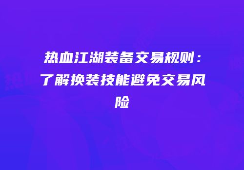 热血江湖装备交易规则：了解换装技能避免交易风险