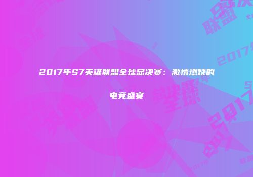 2017年S7英雄联盟全球总决赛：激情燃烧的电竞盛宴