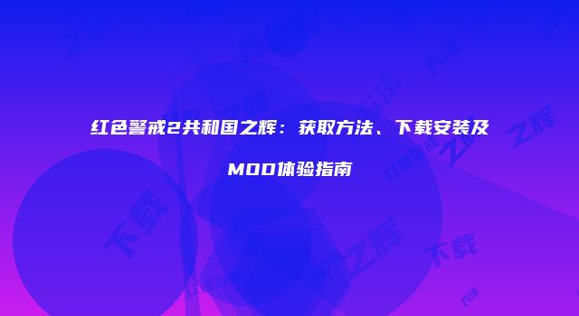 红色警戒2共和国之辉：获取方法、下载安装及MOD体验指南