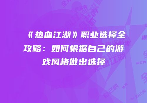 《热血江湖》职业选择全攻略：如何根据自己的游戏风格做出选择