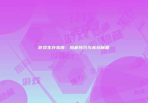 游戏生存指南：隐藏技巧与高玩秘籍