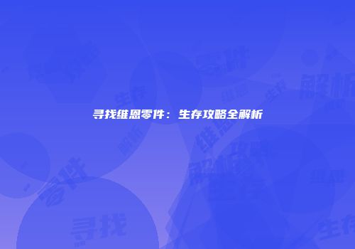 寻找维恩零件：生存攻略全解析