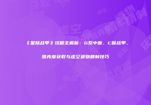 《星际战甲》攻略全解析：G系中断、C喷战甲、葛克度获取与虚空遗物精制技巧