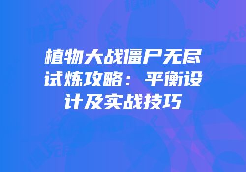 植物大战僵尸无尽试炼攻略：平衡设计及实战技巧