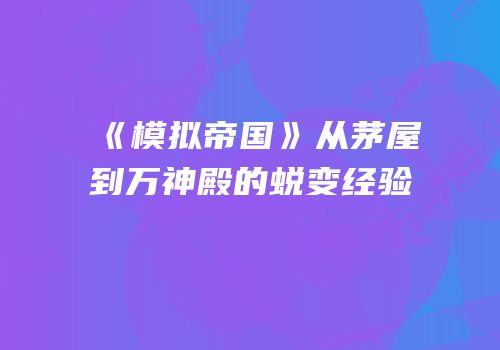 《模拟帝国》从茅屋到万神殿的蜕变经验