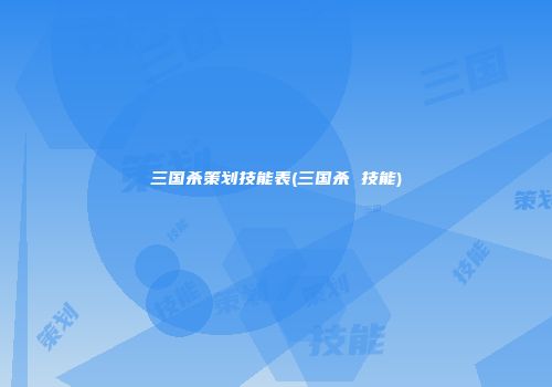 三国杀策划技能表(三国杀 技能)