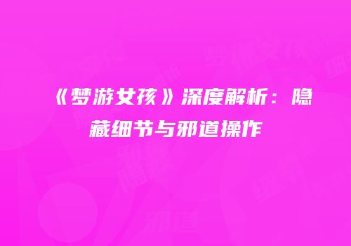 《梦游女孩》深度解析：隐藏细节与邪道操作