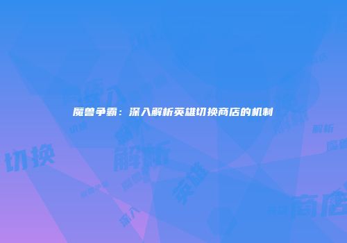 魔兽争霸：深入解析英雄切换商店的机制