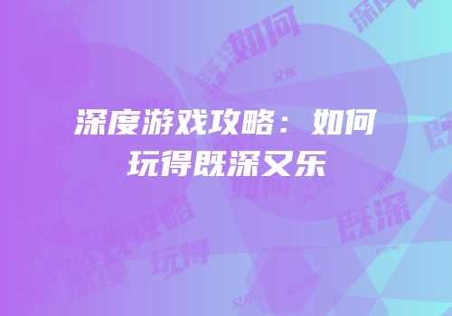 深度游戏攻略：如何玩得既深又乐