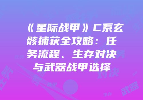 《星际战甲》C系玄骸捕获全攻略：任务流程、生存对决与武器战甲选择