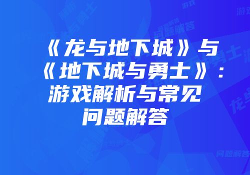 《龙与地下城》与《地下城与勇士》：游戏解析与常见问题解答