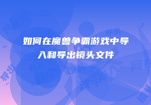 如何在魔兽争霸游戏中导入和导出镜头文件