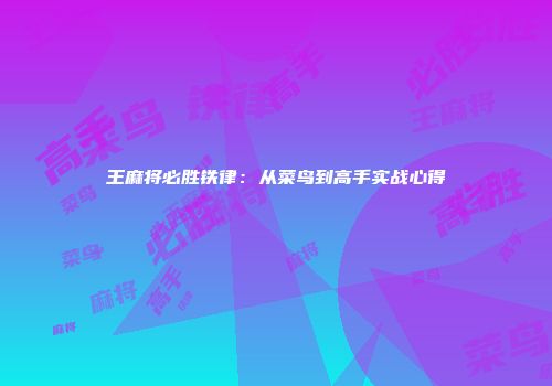 王麻将必胜铁律：从菜鸟到高手实战心得
