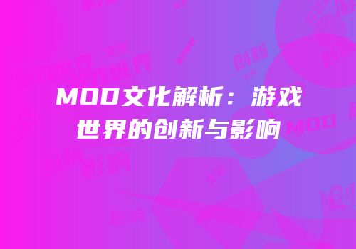 MOD文化解析：游戏世界的创新与影响