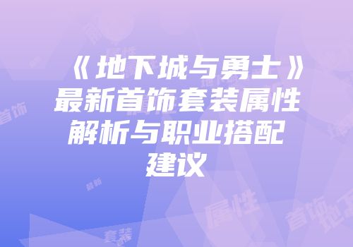 《地下城与勇士》最新首饰套装属性解析与职业搭配建议