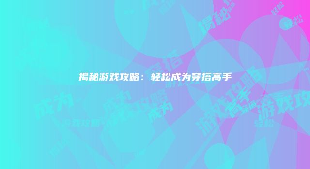 揭秘游戏攻略：轻松成为穿搭高手
