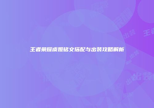 王者荣耀虞姬铭文搭配与出装攻略解析