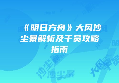 《明日方舟》大风沙尘暴解析及干员攻略指南