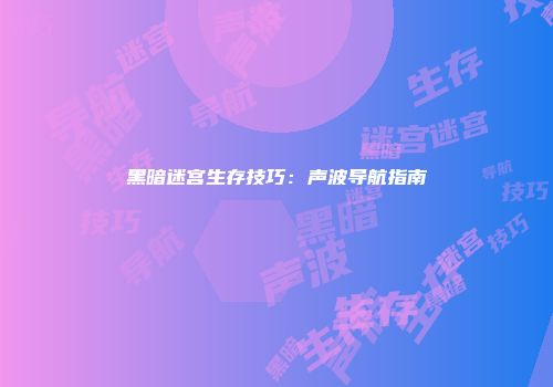 黑暗迷宫生存技巧：声波导航指南