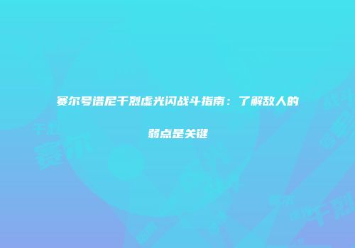 赛尔号谱尼千烈虚光闪战斗指南：了解敌人的弱点是关键