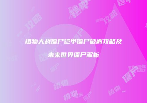 植物大战僵尸铠甲僵尸破解攻略及未来世界僵尸解析