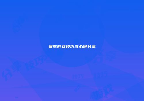 赛车游戏技巧与心得分享