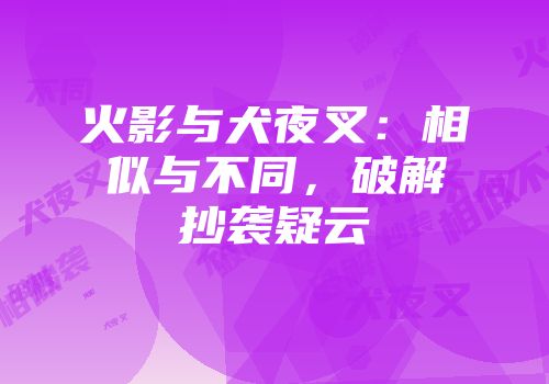 火影与犬夜叉：相似与不同，破解抄袭疑云