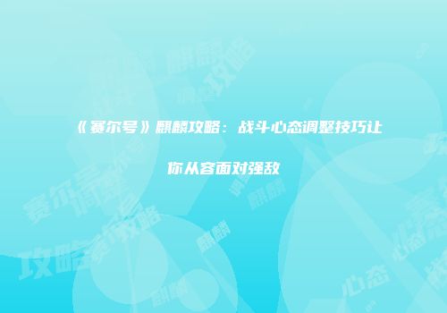 《赛尔号》麒麟攻略：战斗心态调整技巧让你从容面对强敌