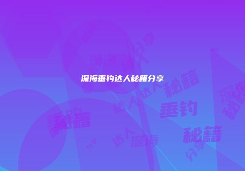 深海垂钓达人秘籍分享