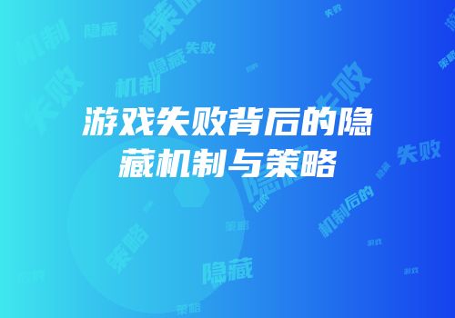 游戏失败背后的隐藏机制与策略