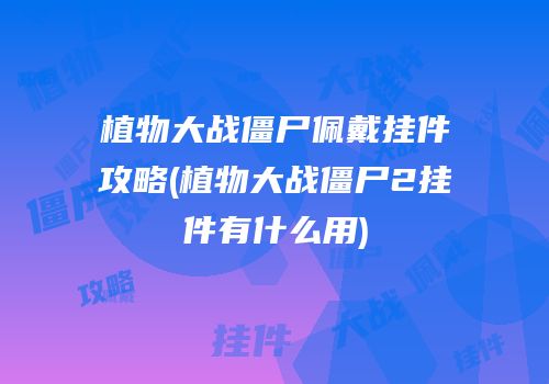 植物大战僵尸佩戴挂件攻略(植物大战僵尸2挂件有什么用)