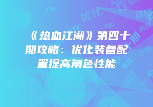 《热血江湖》第四十期攻略：优化装备配置提高角色性能