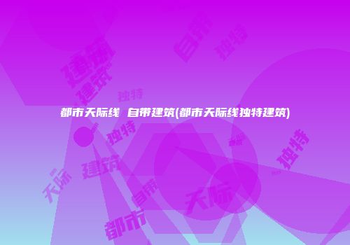 都市天际线 自带建筑(都市天际线独特建筑)