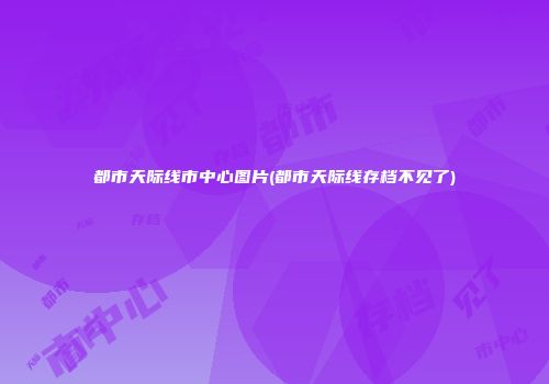 都市天际线市中心图片(都市天际线存档不见了)