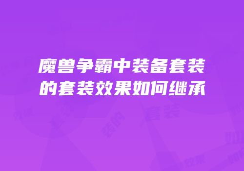 魔兽争霸中装备套装的套装效果如何继承