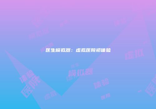 医生模拟器：虚拟医院初体验