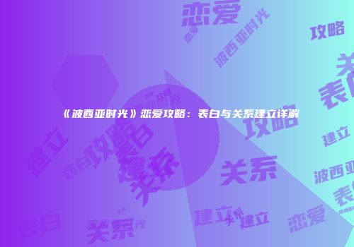 《波西亚时光》恋爱攻略：表白与关系建立详解