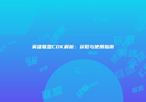 英雄联盟CDK解析：获取与使用指南