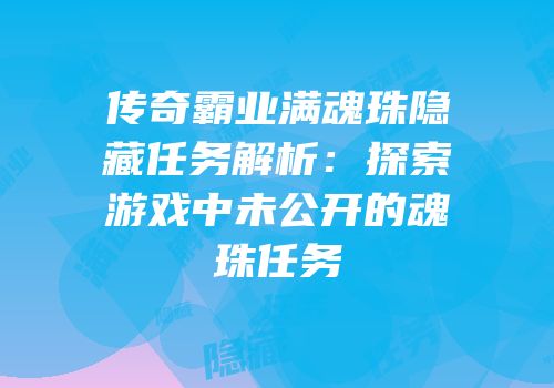 传奇霸业满魂珠隐藏任务解析：探索游戏中未公开的魂珠任务