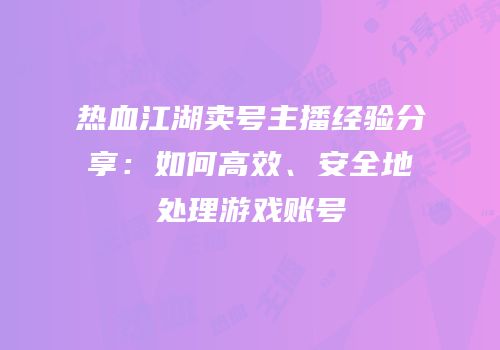 热血江湖卖号主播经验分享：如何高效、安全地处理游戏账号