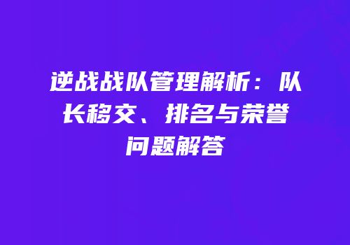 逆战战队管理解析：队长移交、排名与荣誉问题解答