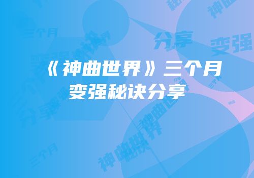 《神曲世界》三个月变强秘诀分享