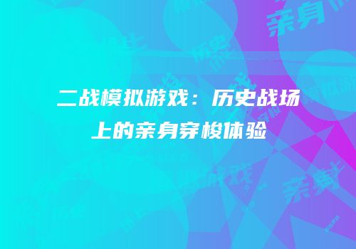 二战模拟游戏：历史战场上的亲身穿梭体验
