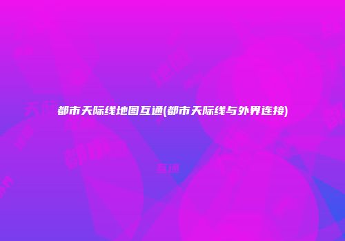 都市天际线地图互通(都市天际线与外界连接)