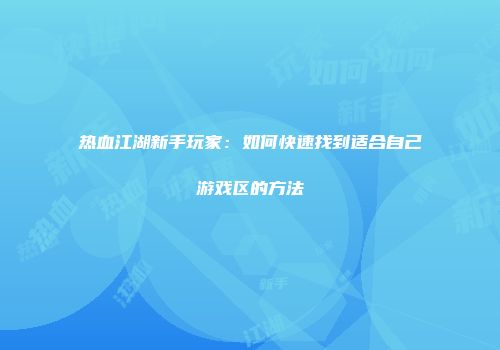 热血江湖新手玩家：如何快速找到适合自己游戏区的方法