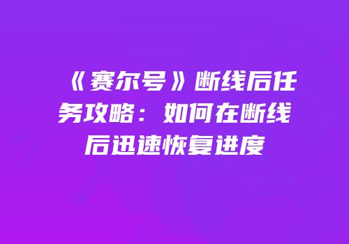 《赛尔号》断线后任务攻略：如何在断线后迅速恢复进度