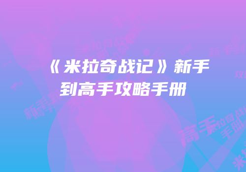 《米拉奇战记》新手到高手攻略手册
