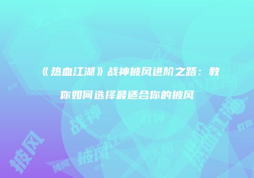 《热血江湖》战神披风进阶之路：教你如何选择最适合你的披风