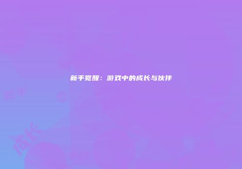 新手觉醒：游戏中的成长与伙伴