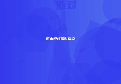 周末烧烤派对指南